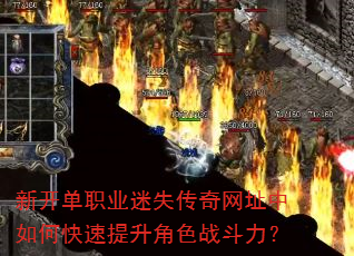新开单职业迷失传奇网址中如何快速提升角色战斗力? 新开单职业迷失传奇网址中如何快速提升角色战斗力?