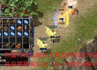 热血传奇私服长久服如何快速升级并获取稀有装备?高手技巧全解析 热血传奇私服长久服如何快速升级并获取稀有装备?高手技巧全解析
