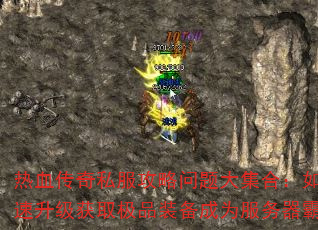 热血传奇私服攻略问题大集合:如何快速升级获取极品装备成为服务器霸主? 热血传奇私服攻略问题大集合:如何快速升级获取极品装备成为服务器霸主?