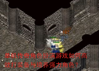 单机传奇角色扮演游戏如何高效打装备与培养强力角色? 单机传奇角色扮演游戏如何高效打装备与培养强力角色?