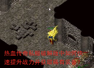 热血传奇私服破解版中如何快速提升战力并获取稀有装备? 热血传奇私服破解版中如何快速提升战力并获取稀有装备?