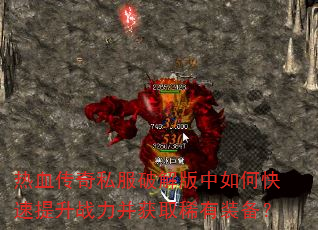 热血传奇私服破解版中如何快速提升战力并获取稀有装备? 热血传奇私服破解版中如何快速提升战力并获取稀有装备?