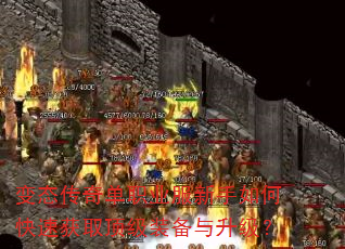变态传奇单职业服新手如何快速获取顶级装备与升级? 变态传奇单职业服新手如何快速获取顶级装备与升级?