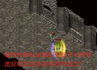 狼烟传奇私服单职业新手如何快速获取顶级装备并提升战力? 狼烟传奇私服单职业新手如何快速获取顶级装备并提升战力?