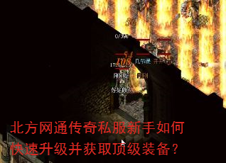 北方网通传奇私服新手如何快速升级并获取顶级装备? 北方网通传奇私服新手如何快速升级并获取顶级装备?