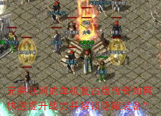无需联网的单机复古版传奇如何快速提升战力并解锁隐藏装备? 无需联网的单机复古版传奇如何快速提升战力并解锁隐藏装备?