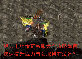 经典电脑传奇私服大全攻略如何快速提升战力与获取稀有装备? 经典电脑传奇私服大全攻略如何快速提升战力与获取稀有装备?