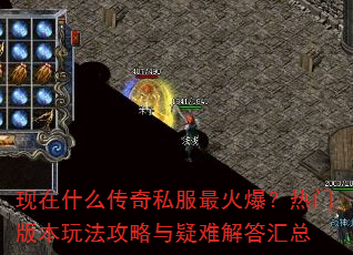 现在什么传奇私服最火爆?热门版本玩法攻略与疑难解答汇总 现在什么传奇私服最火爆?热门版本玩法攻略与疑难解答汇总