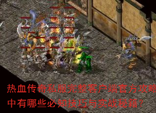 热血传奇私服完整客户端官方攻略中有哪些必知技巧与实战秘籍? 热血传奇私服完整客户端官方攻略中有哪些必知技巧与实战秘籍?
