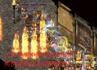 大庆逐鹿中原传奇私服如何快速刷装备提升战力? 大庆逐鹿中原传奇私服如何快速刷装备提升战力?