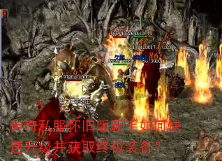 传奇私服怀旧版新手如何快速升级并获取终极装备? 传奇私服怀旧版新手如何快速升级并获取终极装备?