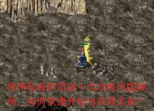传奇私服怀旧版十大攻略问题解析,如何快速升级与获取装备? 传奇私服怀旧版十大攻略问题解析,如何快速升级与获取装备?