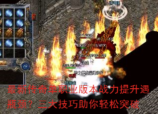 最新传奇单职业版本战力提升遇瓶颈?三大技巧助你轻松突破 最新传奇单职业版本战力提升遇瓶颈?三大技巧助你轻松突破