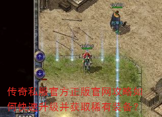 传奇私服官方正版官网攻略如何快速升级并获取稀有装备? 传奇私服官方正版官网攻略如何快速升级并获取稀有装备?