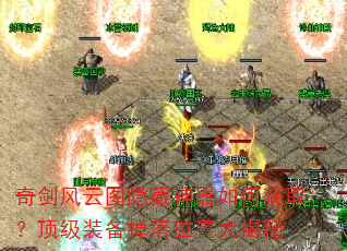 奇剑风云图隐藏神器如何获取?顶级装备掉落位置大揭秘 奇剑风云图隐藏神器如何获取?顶级装备掉落位置大揭秘