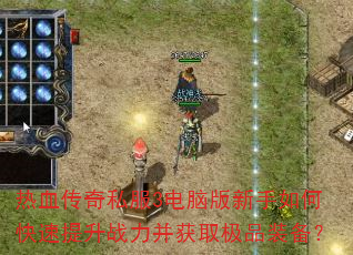 热血传奇私服3电脑版新手如何快速提升战力并获取极品装备? 热血传奇私服3电脑版新手如何快速提升战力并获取极品装备?