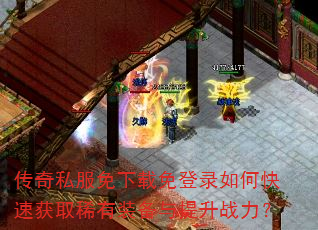 传奇私服免下载免登录如何快速获取稀有装备与提升战力? 传奇私服免下载免登录如何快速获取稀有装备与提升战力?