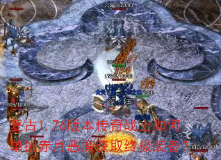 复古1.76版本传奇战士如何单挑赤月恶魔获取终极装备? 复古1.76版本传奇战士如何单挑赤月恶魔获取终极装备?
