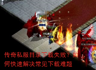 传奇私服目录下载失败?如何快速解决常见下载难题 传奇私服目录下载失败?如何快速解决常见下载难题