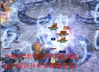 传奇195新手如何快速突破战力瓶颈并获取稀有装备? 传奇195新手如何快速突破战力瓶颈并获取稀有装备?