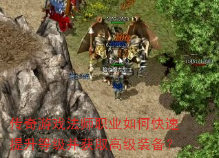 传奇游戏法师职业如何快速提升等级并获取高级装备? 传奇游戏法师职业如何快速提升等级并获取高级装备?