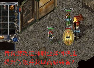 传奇游戏法师职业如何快速提升等级并获取高级装备? 传奇游戏法师职业如何快速提升等级并获取高级装备?