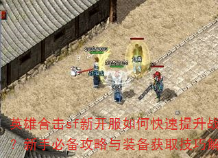 英雄合击sf新开服如何快速提升战力?新手必备攻略与装备获取技巧解析 英雄合击sf新开服如何快速提升战力?新手必备攻略与装备获取技巧解析