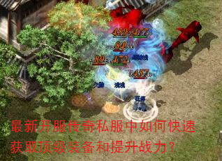 最新开服传奇私服中如何快速获取顶级装备和提升战力? 最新开服传奇私服中如何快速获取顶级装备和提升战力?
