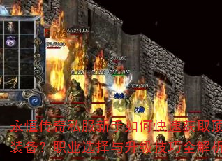 永恒传奇私服新手如何快速获取顶级装备?职业选择与升级技巧全解析 永恒传奇私服新手如何快速获取顶级装备?职业选择与升级技巧全解析