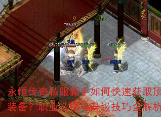 永恒传奇私服新手如何快速获取顶级装备?职业选择与升级技巧全解析 永恒传奇私服新手如何快速获取顶级装备?职业选择与升级技巧全解析