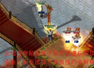 永恒传奇私服新手如何快速获取顶级装备?职业选择与升级技巧全解析 永恒传奇私服新手如何快速获取顶级装备?职业选择与升级技巧全解析