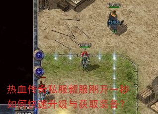 热血传奇私服新服刚开一秒如何快速升级与获取装备? 热血传奇私服新服刚开一秒如何快速升级与获取装备?