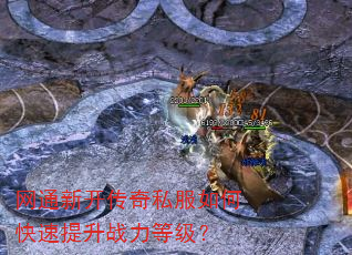 网通新开传奇私服如何快速提升战力等级? 网通新开传奇私服如何快速提升战力等级?