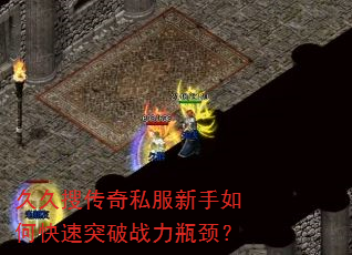 久久搜传奇私服新手如何快速突破战力瓶颈? 久久搜传奇私服新手如何快速突破战力瓶颈?