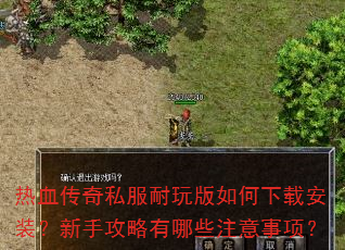 热血传奇私服耐玩版如何下载安装?新手攻略有哪些注意事项? 热血传奇私服耐玩版如何下载安装?新手攻略有哪些注意事项?