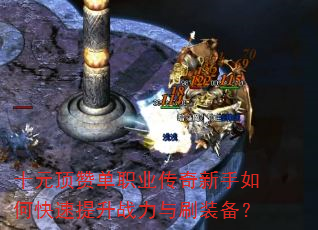 十元顶赞单职业传奇新手如何快速提升战力与刷装备? 十元顶赞单职业传奇新手如何快速提升战力与刷装备?