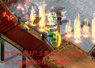 传奇私服3尸王殿如何高效刷装备?隐藏BOSS打法有哪些? 传奇私服3尸王殿如何高效刷装备?隐藏BOSS打法有哪些?