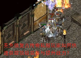 无充值复古传奇私服玩家如何快速获取顶级装备与提升战力? 无充值复古传奇私服玩家如何快速获取顶级装备与提升战力?