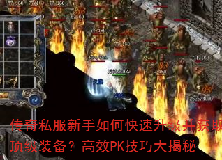 传奇私服新手如何快速升级并获取顶级装备?高效PK技巧大揭秘 传奇私服新手如何快速升级并获取顶级装备?高效PK技巧大揭秘