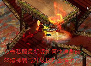 传奇私服最新版如何快速刷BOSS爆神装与升级技巧全解析? 传奇私服最新版如何快速刷BOSS爆神装与升级技巧全解析?
