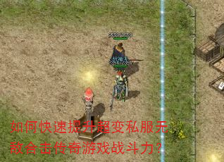 如何快速提升超变私服无敌合击传奇游戏战斗力? 如何快速提升超变私服无敌合击传奇游戏战斗力?