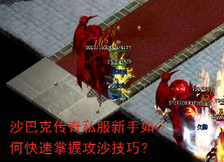 沙巴克传奇私服新手如何快速掌握攻沙技巧? 沙巴克传奇私服新手如何快速掌握攻沙技巧?