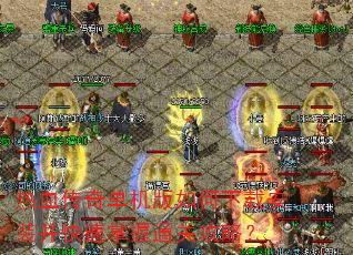 热血传奇单机版如何下载安装并快速掌握通关攻略? 热血传奇单机版如何下载安装并快速掌握通关攻略?