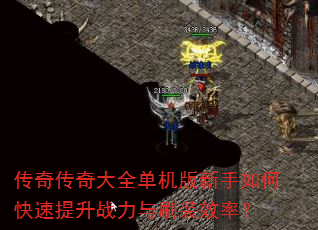 传奇传奇大全单机版新手如何快速提升战力与刷装效率? 传奇传奇大全单机版新手如何快速提升战力与刷装效率?