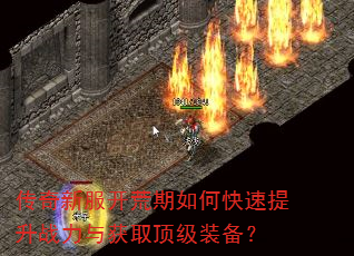 传奇新服开荒期如何快速提升战力与获取顶级装备? 传奇新服开荒期如何快速提升战力与获取顶级装备?