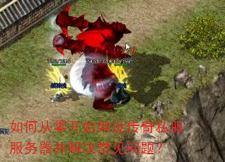 如何从零开始架设传奇私服服务器并解决常见问题? 如何从零开始架设传奇私服服务器并解决常见问题?