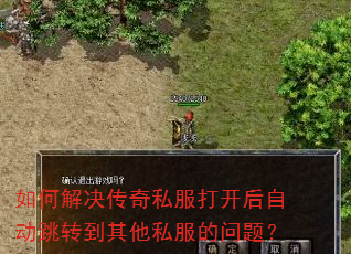 如何解决传奇私服打开后自动跳转到其他私服的问题? 如何解决传奇私服打开后自动跳转到其他私服的问题?