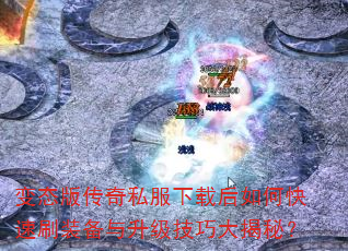 变态版传奇私服下载后如何快速刷装备与升级技巧大揭秘? 变态版传奇私服下载后如何快速刷装备与升级技巧大揭秘?