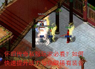怀旧传奇私服玩家必看?如何快速提升战力与获取稀有装备 怀旧传奇私服玩家必看?如何快速提升战力与获取稀有装备