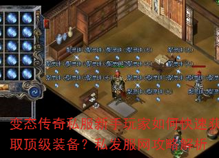 变态传奇私服新手玩家如何快速获取顶级装备?私发服网攻略解析 变态传奇私服新手玩家如何快速获取顶级装备?私发服网攻略解析